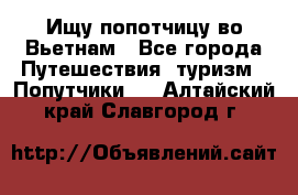 Ищу попотчицу во Вьетнам - Все города Путешествия, туризм » Попутчики   . Алтайский край,Славгород г.